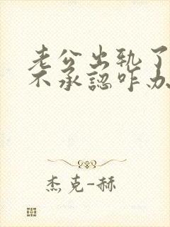 老公出轨了但他不承认咋办