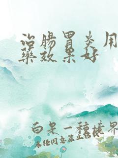 治肠胃炎用什么药效果好