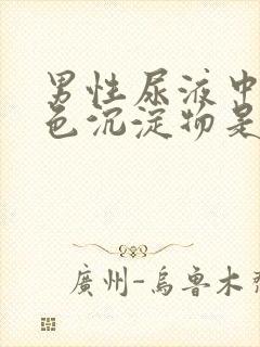 男性尿液中有白色沉淀物是什么原因