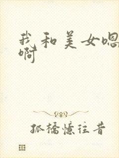 我和美女嗯嗯啊啊