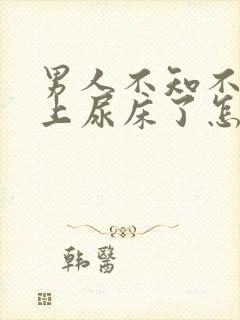 男人不知不觉晚上尿床了怎么回事