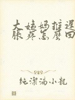 大姨妈推迟胸部胀疼怎么回事