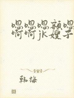 嗯嗯嗯额嗯啊啊啊啊jk嫂子