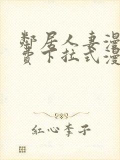 邻居人妻漫画免费下拉式漫画