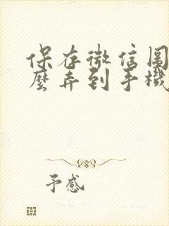 保存微信图片怎么弄到手机相册