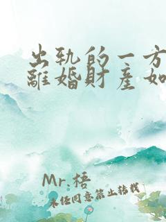 出轨的一方提出离婚财产如何分配