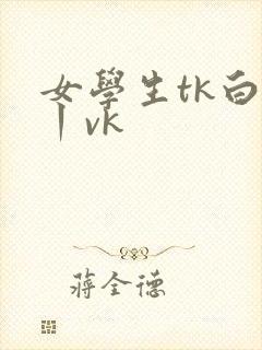 女学生tk白袜丨vk