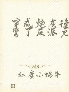 穿成炮灰后我掰弯了反派免费阅读