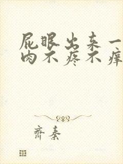 屁眼出来一疙瘩肉不疼不痒