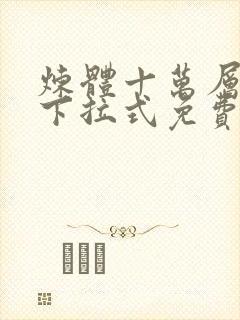 炼体十万层漫画下拉式免费阅读