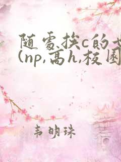 随处挨c的世界(np,高h,校园)