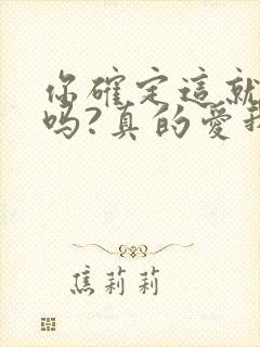 你确定这就是爱吗?真的爱我吗?