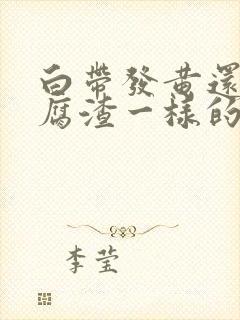 白带发黄还跟豆腐渣一样的