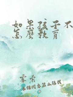 如果孩子不听话怎么教育