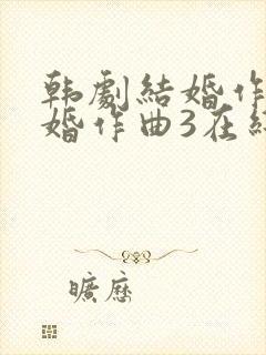 韩剧结婚作词离婚作曲3在线观看