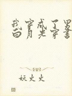 我穿成了男主的白月光穿书