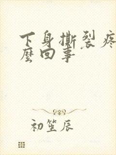 下身撕裂疼是怎么回事