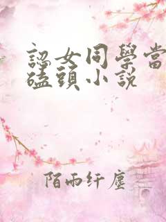 认女同学当妈妈磕头小说