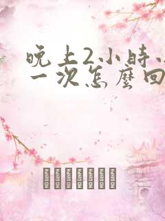 晚上2小时小便一次怎么回事