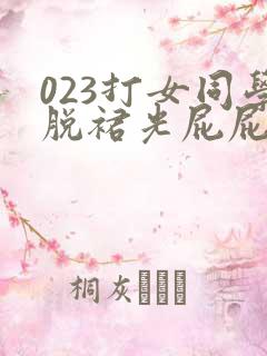 023打女同学脱裙光屁屁打红网站