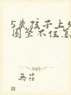 5岁孩子上幼儿园坐不住怎么办