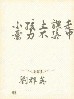 小孩上课走神注意力不集中