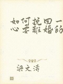 如何挽回一个死心要离婚的老公