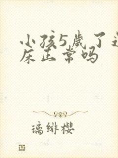 小孩5岁了还尿床正常吗