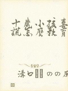 十岁小孩喜欢说谎怎么教育啊