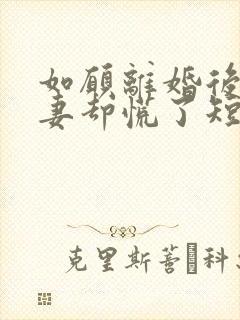 如愿离婚后,前妻却慌了短剧