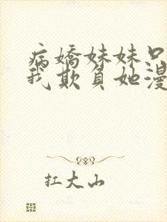 病娇妹妹只想让我欺负她漫画免费完结版