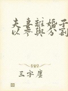 夫妻离婚子女可以参与分割财产吗