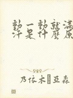 动一动就满头大汗是什么原因