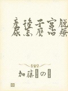 产后子宫脱垂漏尿怎么治疗