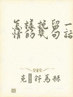 怎样挽留一段感情的几句话