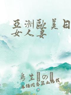 亚洲欧美日韩熟女人妻