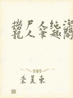 捞尸人纯洁滴小龙人笔趣阁无弹窗无错