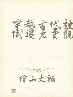 穿越古代被女帝倒追免费观看全集