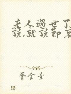 老人过世了怎么说,就说节哀吗