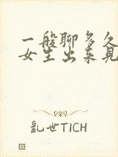 一般聊多久能约女生出来见面