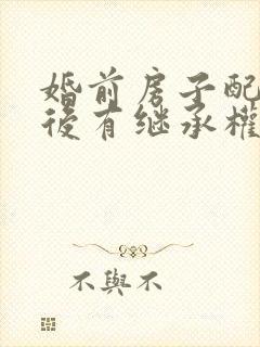 婚前房子配偶死后有继承权吗