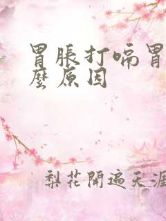 胃胀打嗝胃酸什么原因