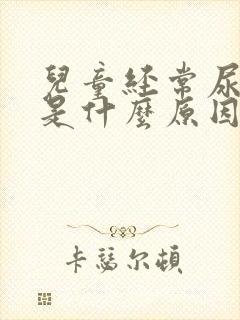 儿童经常尿裤子是什么原因造成的