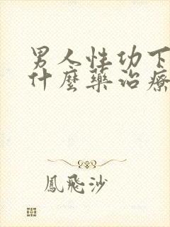 男人性功下降吃什么药治疗最好