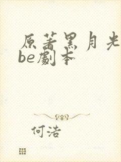 原著黑月光拿稳be剧本