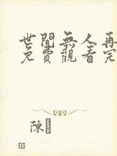 世间无人再似我免费观看完整版