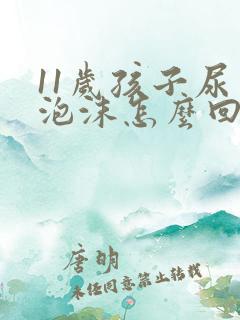 11岁孩子尿有泡沫怎么回事