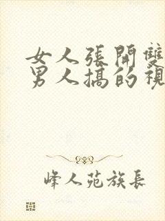 女人张开双腿让男人搞的视频