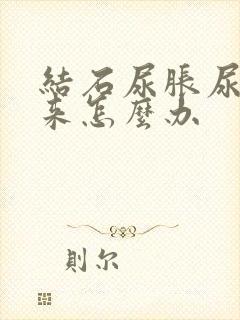 结石尿胀尿不出来怎么办