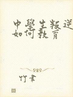 中学生叛逆厌学如何教育